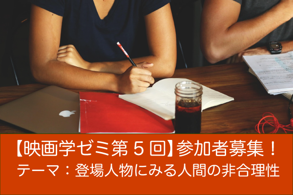 【映画学ゼミ第5回】「登場人物にみる人間の非合理性」参加者募集!