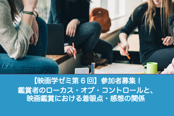 【映画学ゼミ第6回】「鑑賞者のローカス・オブ・コントロールと、映画鑑賞における着眼点・感想の関係」参加者募集!