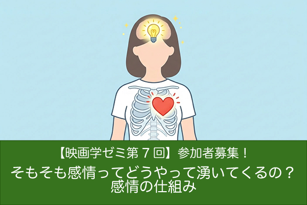 【映画学ゼミ第7回】「そもそも感情ってどうやって湧いてくるの？感情の仕組み」参加者募集！