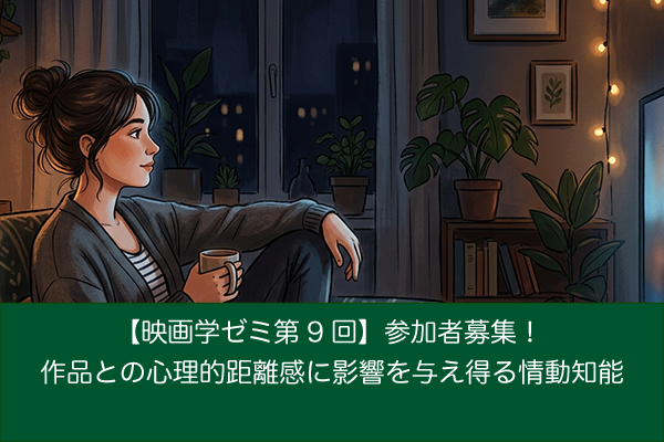 【映画学ゼミ第9回】「作品との心理的距離感に影響を与え得る情動知能」参加者募集！