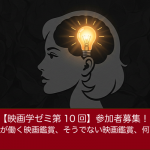 【映画学ゼミ第10回】「メタ認知が働く映画鑑賞、そうでない映画鑑賞、何が違う?」参加者募集!