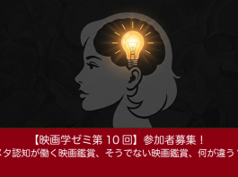 【映画学ゼミ第10回】「メタ認知が働く映画鑑賞、そうでない映画鑑賞、何が違う？」参加者募集！