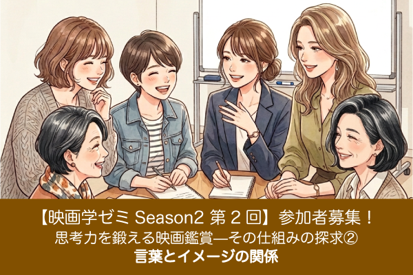 【映画学ゼミSeason2】「思考力を鍛える映画鑑賞—その仕組みの探求(2)言葉とイメージの関係」参加者募集!